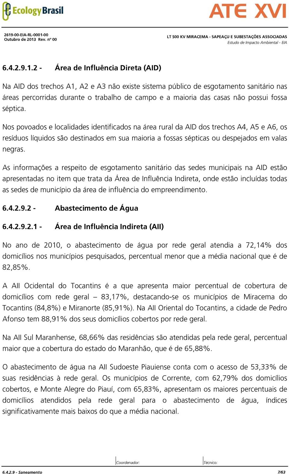 Nos povoados e localidades identificados na área rural da AID dos trechos A4, A5 e A6, os resíduos líquidos são destinados em sua maioria a fossas sépticas ou despejados em valas negras.