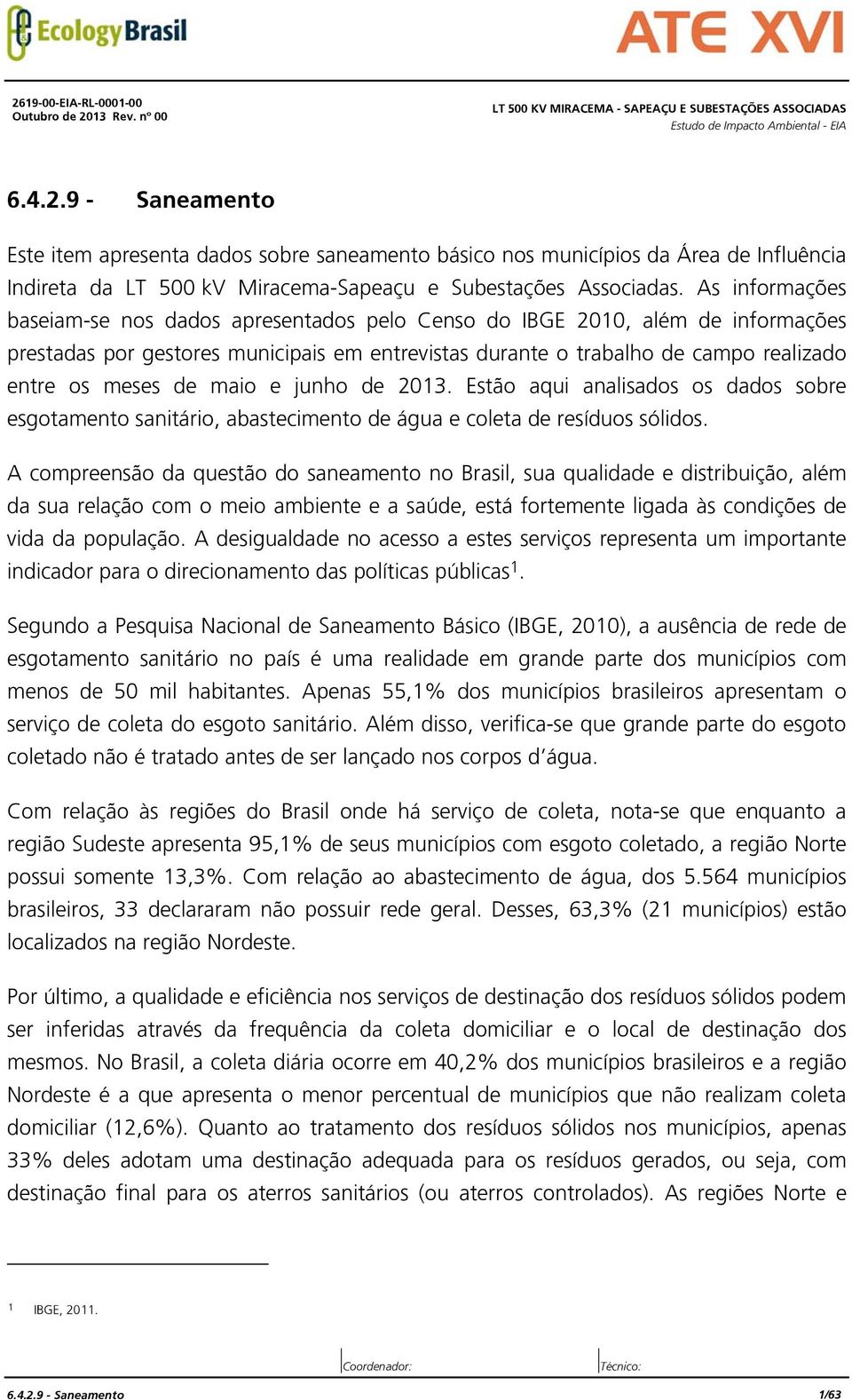 As informações baseiam-se nos dados apresentados pelo Censo do IBGE 2010, além de informações prestadas por gestores municipais em entrevistas durante o trabalho de campo realizado entre os meses de