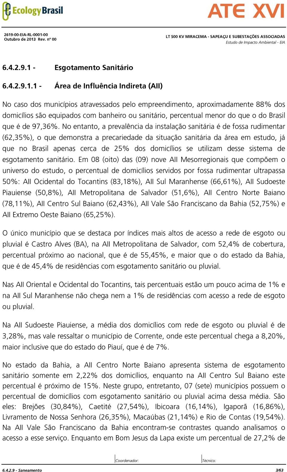 No entanto, a prevalência da instalação sanitária é de fossa rudimentar (62,35%), o que demonstra a precariedade da situação sanitária da área em estudo, já que no Brasil apenas cerca de 25% dos
