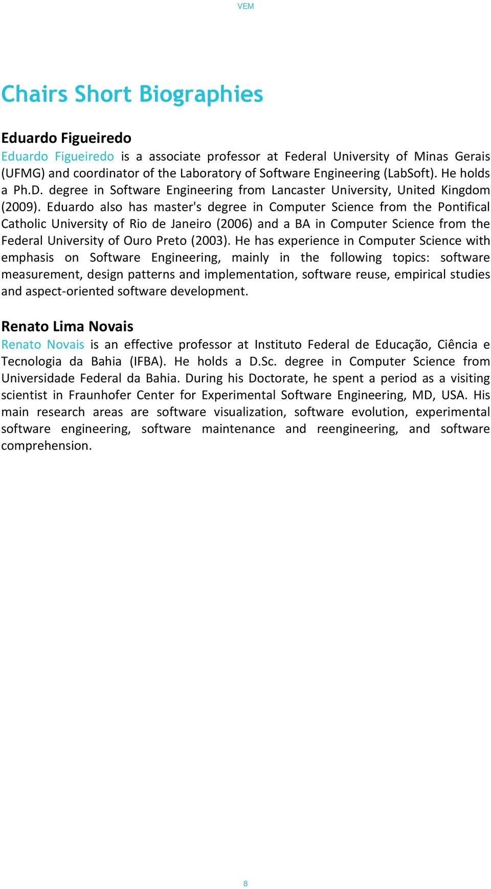 Eduardo also has master's degree in Computer Science from the Pontifical Catholic University of Rio de Janeiro (2006) and a BA in Computer Science from the Federal University of Ouro Preto (2003).