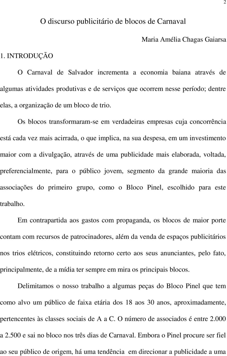 Os blocos transformaram-se em verdadeiras empresas cuja concorrência está cada vez mais acirrada, o que implica, na sua despesa, em um investimento maior com a divulgação, através de uma publicidade