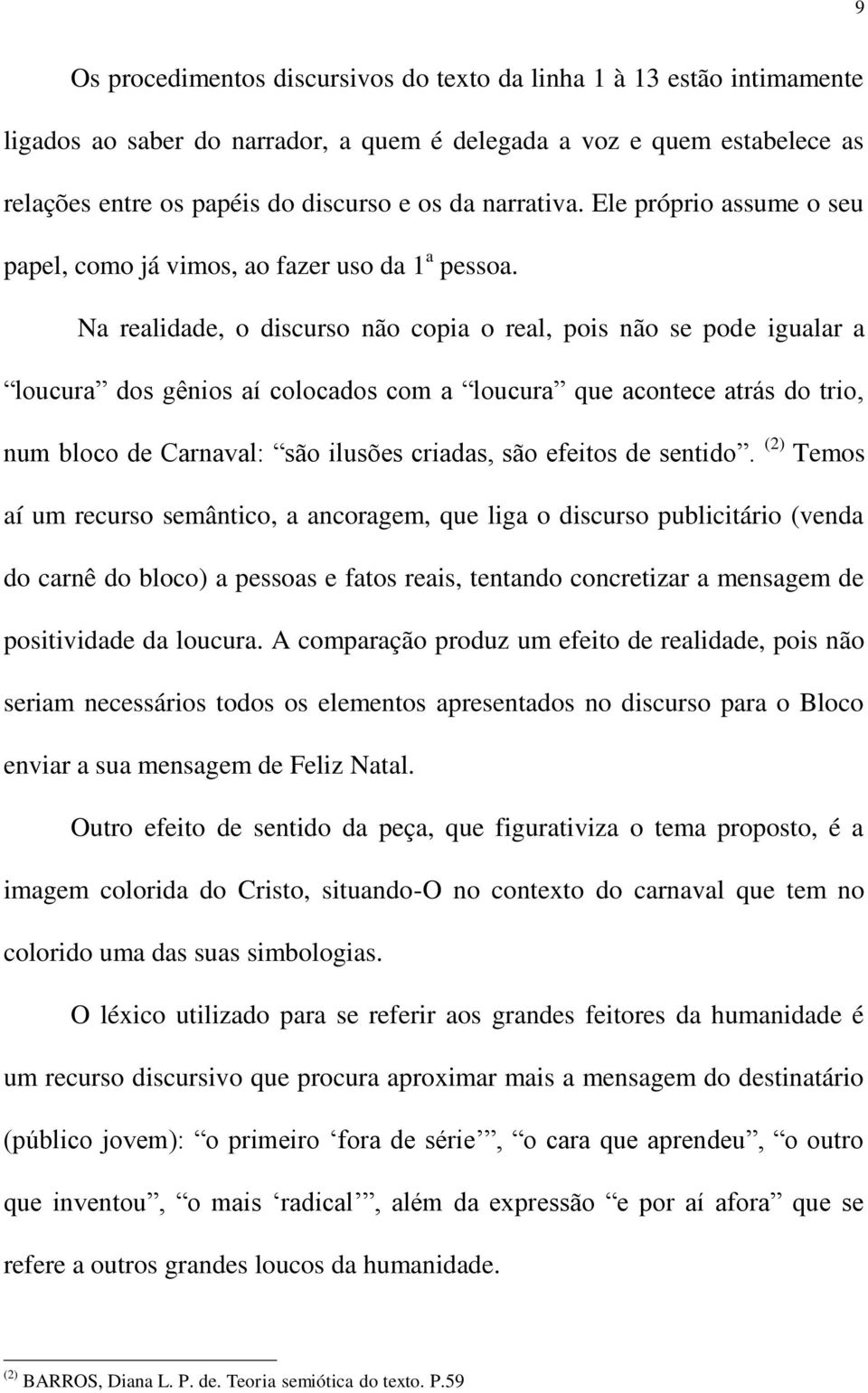 Na realidade, o discurso não copia o real, pois não se pode igualar a loucura dos gênios aí colocados com a loucura que acontece atrás do trio, num bloco de Carnaval: são ilusões criadas, são efeitos