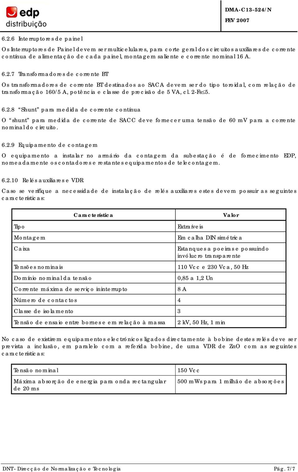 7 Transformadores de corrente BT Os transformadores de corrente BT destinados ao SACA devem ser do tipo toroidal, com relação de transformação 160/5 A, potência e classe de precisão de 5 VA, cl.