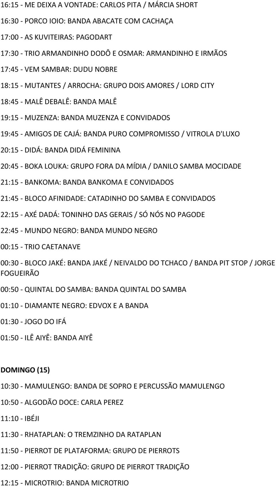 COMPROMISSO / VITROLA D'LUXO 20:15 - DIDÁ: BANDA DIDÁ FEMININA 20:45 - BOKA LOUKA: GRUPO FORA DA MÍDIA / DANILO SAMBA MOCIDADE 21:15 - BANKOMA: BANDA BANKOMA E CONVIDADOS 21:45 - BLOCO AFINIDADE: