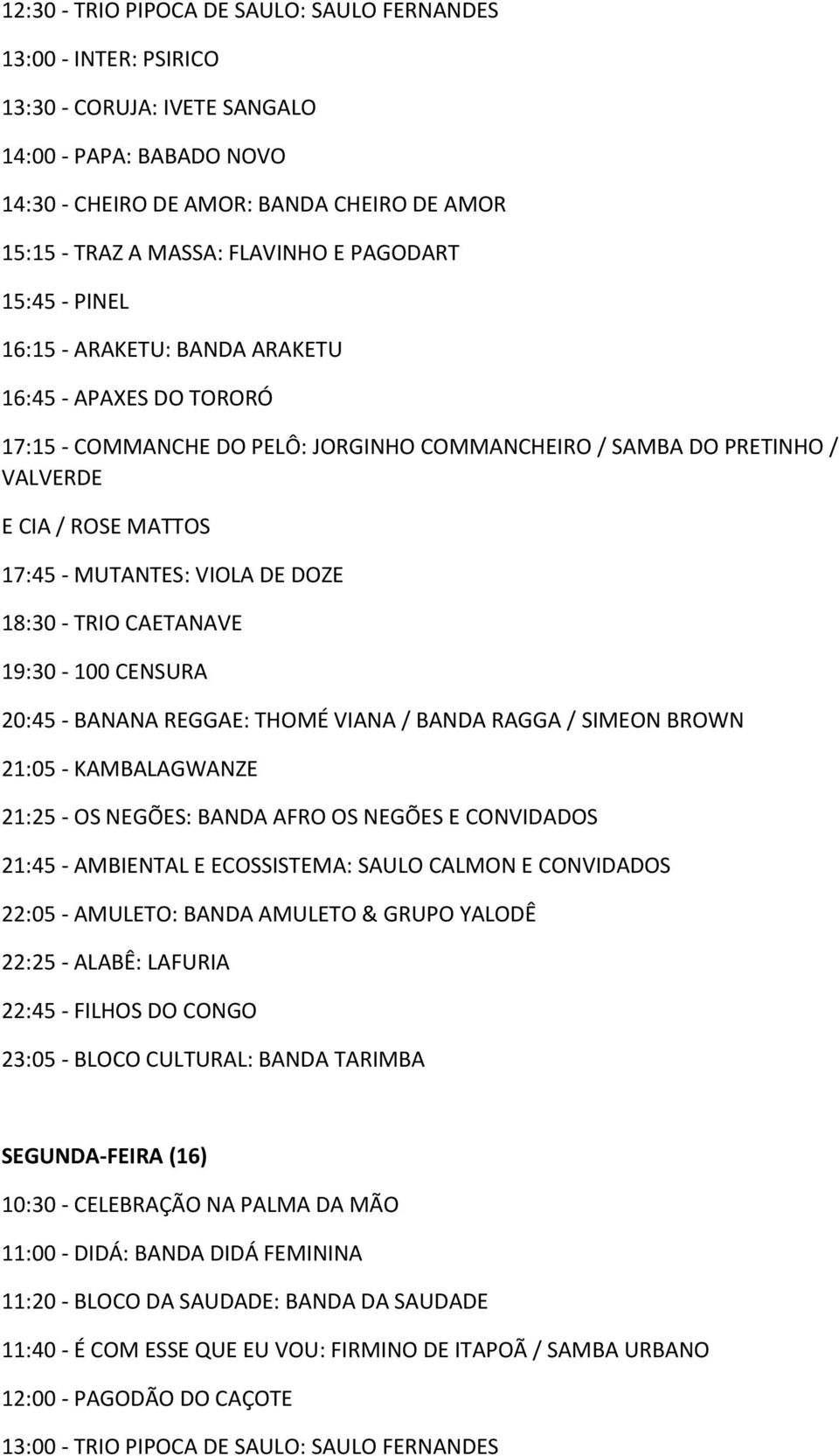 MUTANTES: VIOLA DE DOZE 18:30 - TRIO CAETANAVE 19:30-100 CENSURA 20:45 - BANANA REGGAE: THOMÉ VIANA / BANDA RAGGA / SIMEON BROWN 21:05 - KAMBALAGWANZE 21:25 - OS NEGÕES: BANDA AFRO OS NEGÕES E