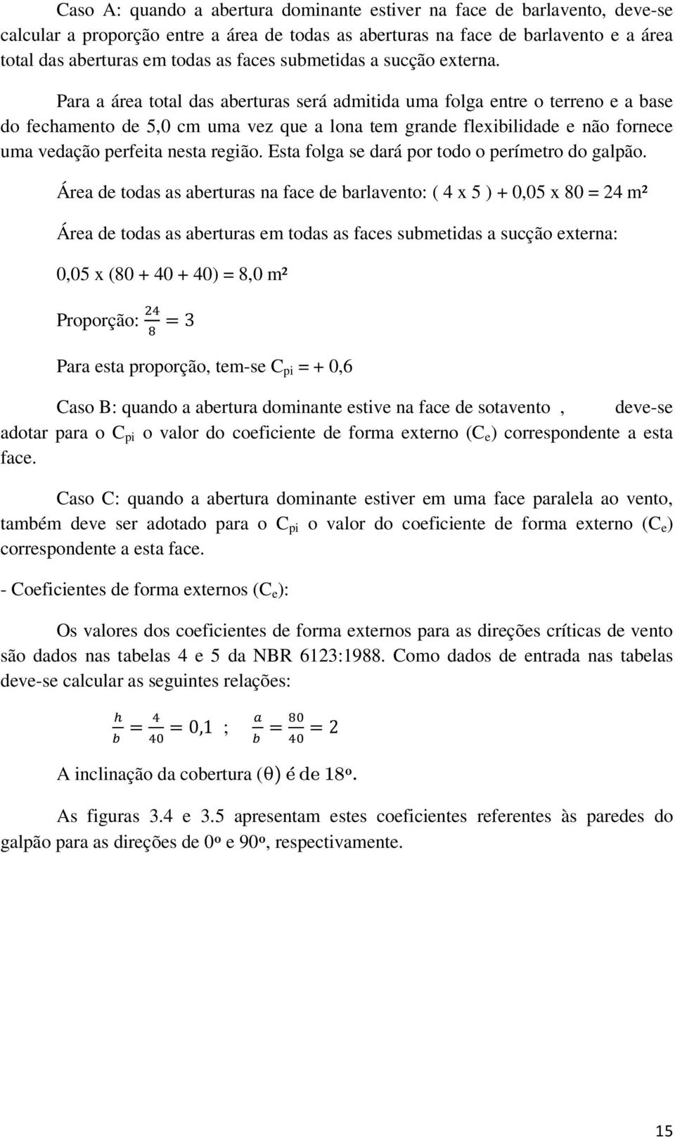 Para a área total das aberturas será admitida uma folga entre o terreno e a base do fechamento de 5,0 cm uma vez que a lona tem grande flexibilidade e não fornece uma vedação perfeita nesta região.