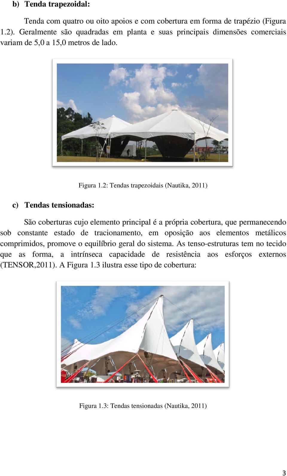 2: Tendas trapezoidais (Nautika, 2011) São coberturas cujo elemento principal é a própria cobertura, que permanecendo sob constante estado de tracionamento, em oposição aos