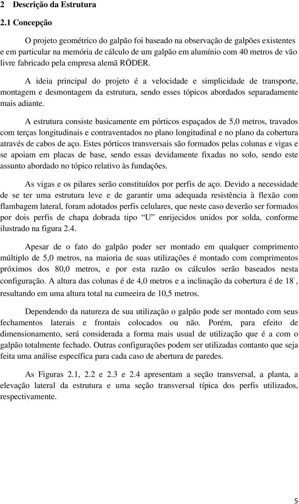 empresa alemã RӦDER. A ideia principal do projeto é a velocidade e simplicidade de transporte, montagem e desmontagem da estrutura, sendo esses tópicos abordados separadamente mais adiante.