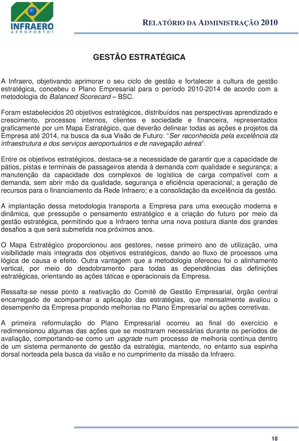 Foram estabelecidos 20 objetivos estratégicos, distribuídos nas perspectivas aprendizado e crescimento, processos internos, clientes e sociedade e financeira, representados graficamente por um Mapa