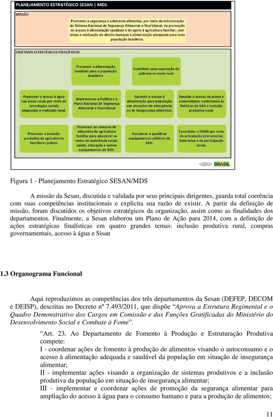 Finalmente, a Sesan elaborou um Plano de Ação para 2014, com a definição de ações estratégicas finalísticas em quatro grandes temas: inclusão produtiva rural, compras governamentais, acesso à água e