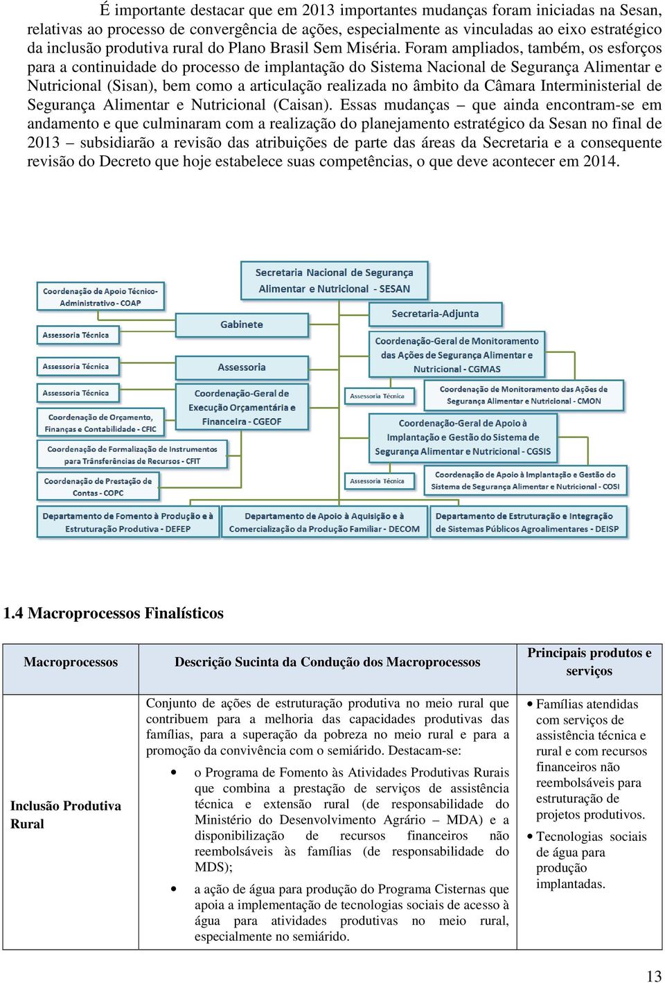 Foram ampliados, também, os esforços para a continuidade do processo de implantação do Sistema Nacional de Segurança Alimentar e Nutricional (Sisan), bem como a articulação realizada no âmbito da