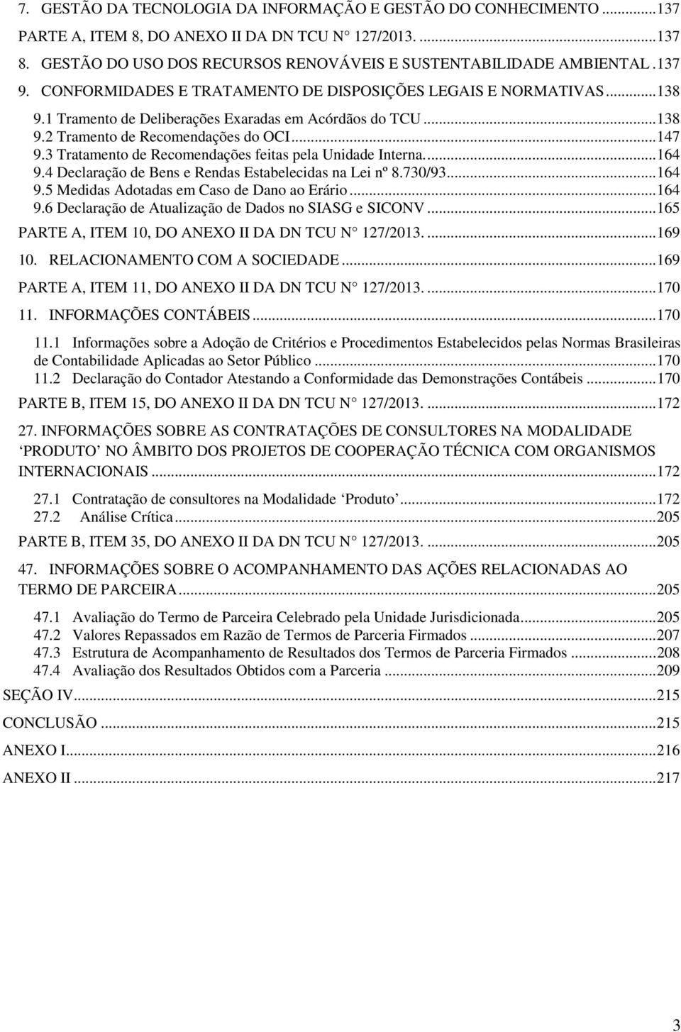 3 Tratamento de Recomendações feitas pela Unidade Interna.... 164 9.4 Declaração de Bens e Rendas Estabelecidas na Lei nº 8.730/93... 164 9.5 Medidas Adotadas em Caso de Dano ao Erário... 164 9.6 Declaração de Atualização de Dados no SIASG e SICONV.