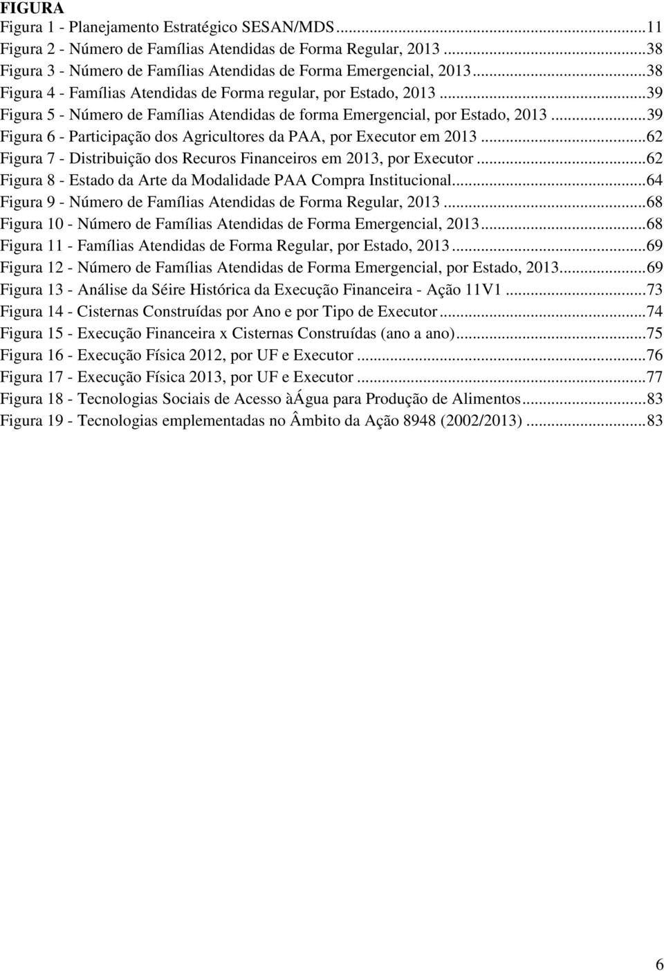 .. 39 Figura 6 - Participação dos Agricultores da PAA, por Executor em 2013... 62 Figura 7 - Distribuição dos Recuros Financeiros em 2013, por Executor.