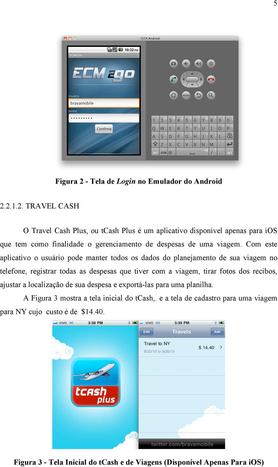 2.1.2. TRAVEL CASH O Travel Cash Plus, ou tcash Plus é um aplicativo disponível apenas para ios que tem como finalidade o gerenciamento de despesas de uma viagem.