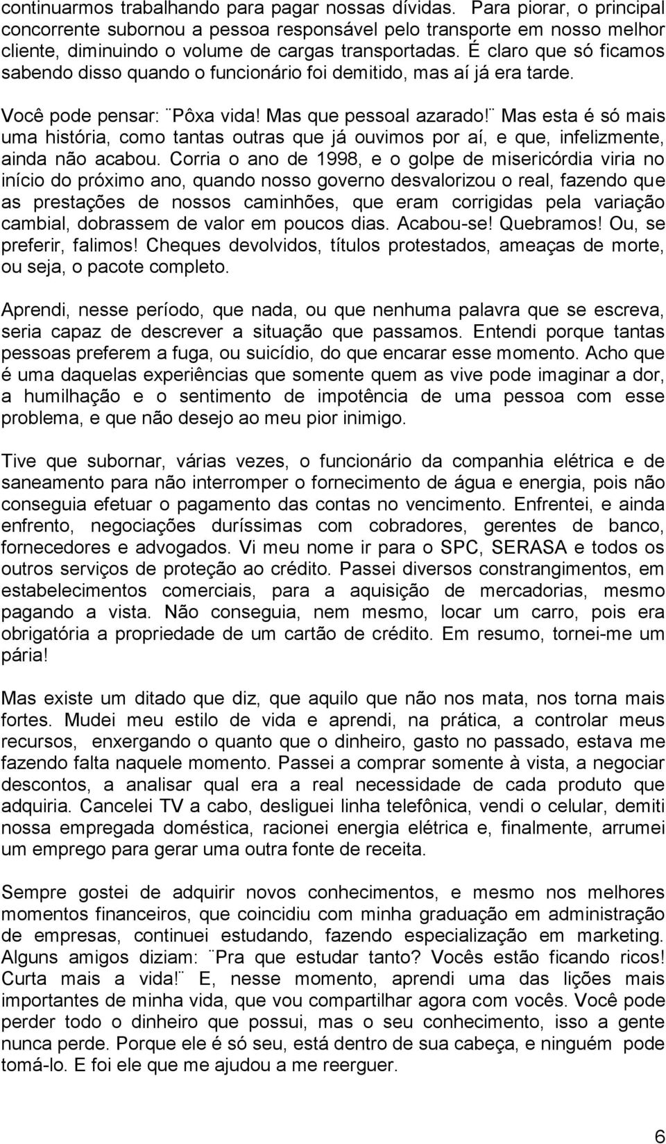 É claro que só ficamos sabendo disso quando o funcionário foi demitido, mas aí já era tarde. Você pode pensar: Pôxa vida! Mas que pessoal azarado!