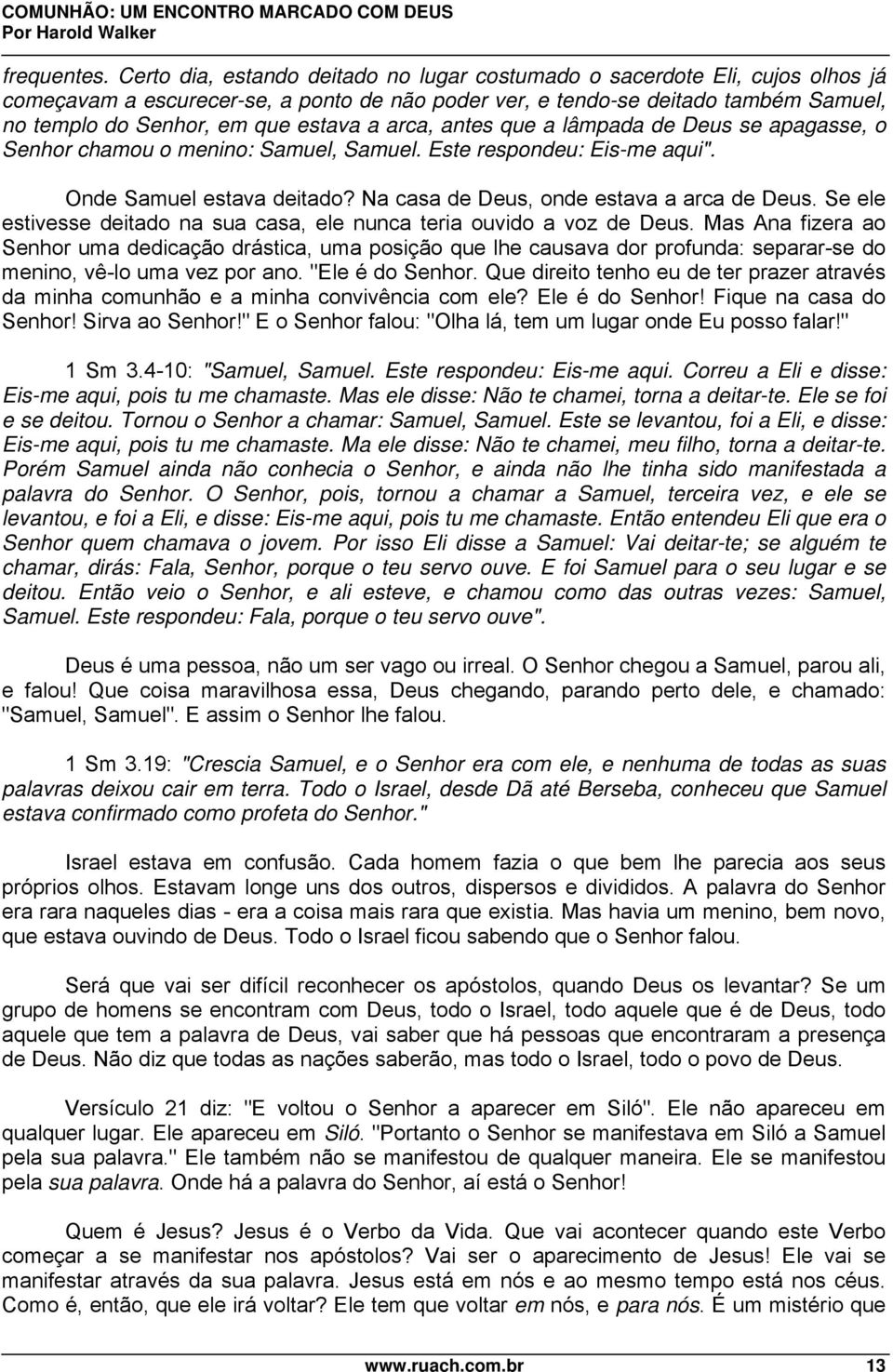 a arca, antes que a lâmpada de Deus se apagasse, o Senhor chamou o menino: Samuel, Samuel. Este respondeu: Eis-me aqui". Onde Samuel estava deitado? Na casa de Deus, onde estava a arca de Deus.