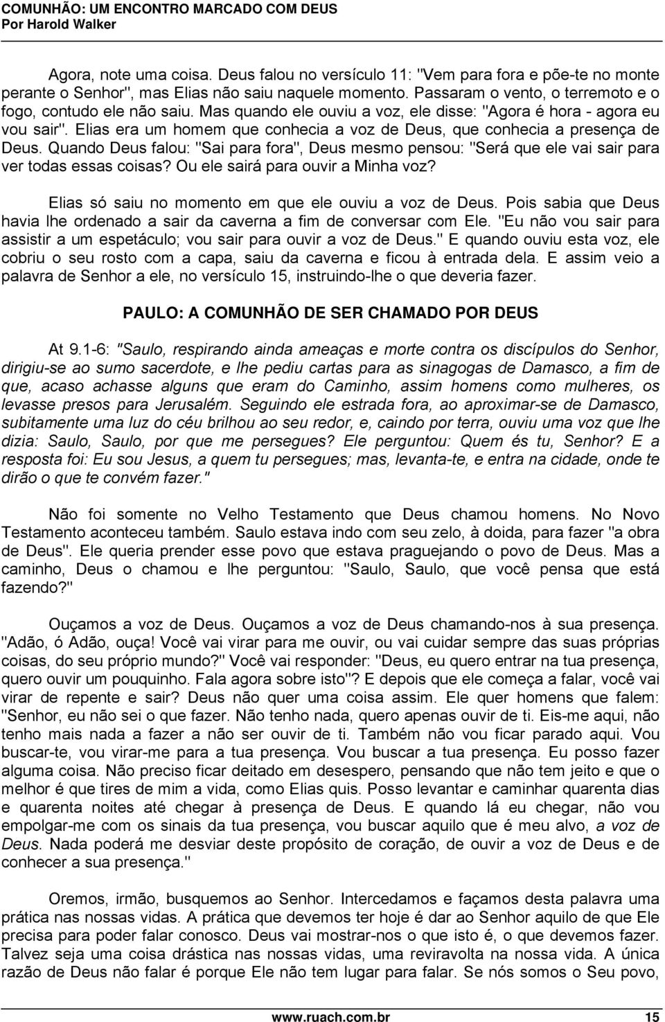 Quando Deus falou: "Sai para fora", Deus mesmo pensou: "Será que ele vai sair para ver todas essas coisas? Ou ele sairá para ouvir a Minha voz? Elias só saiu no momento em que ele ouviu a voz de Deus.