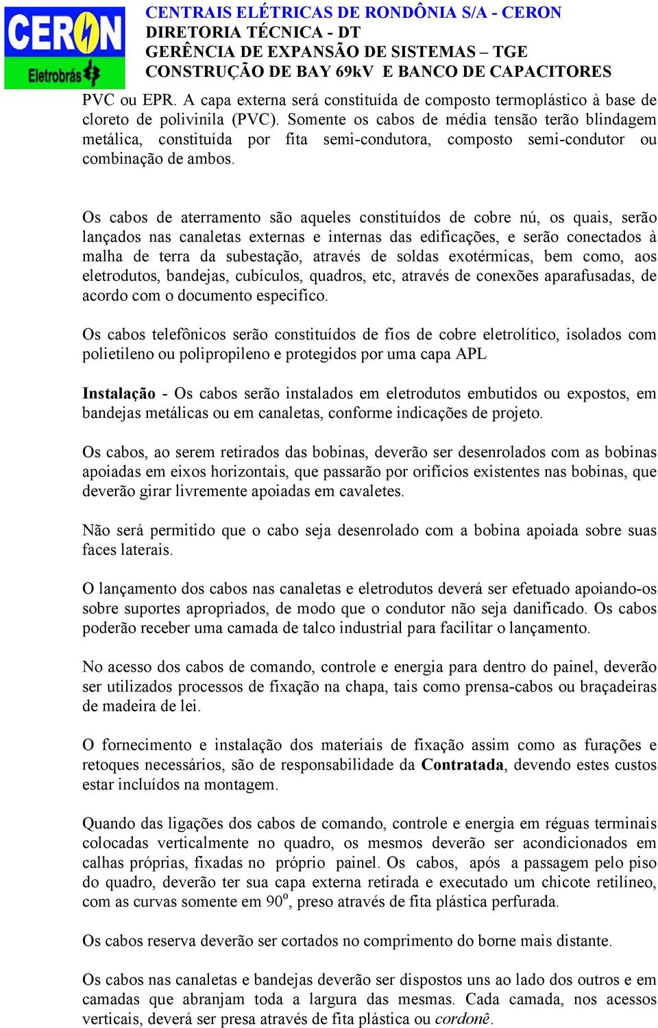 Os cabos de aterramento são aqueles constituídos de cobre nú, os quais, serão lançados nas canaletas externas e internas das edificações, e serão conectados à malha de terra da subestação, através de