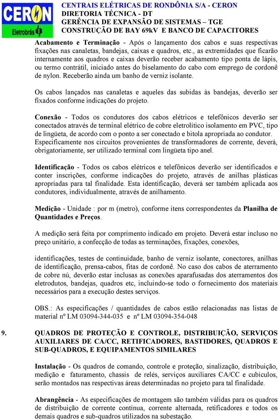 nylon. Receberão ainda um banho de verniz isolante. Os cabos lançados nas canaletas e aqueles das subidas às bandejas, deverão ser fixados conforme indicações do projeto.