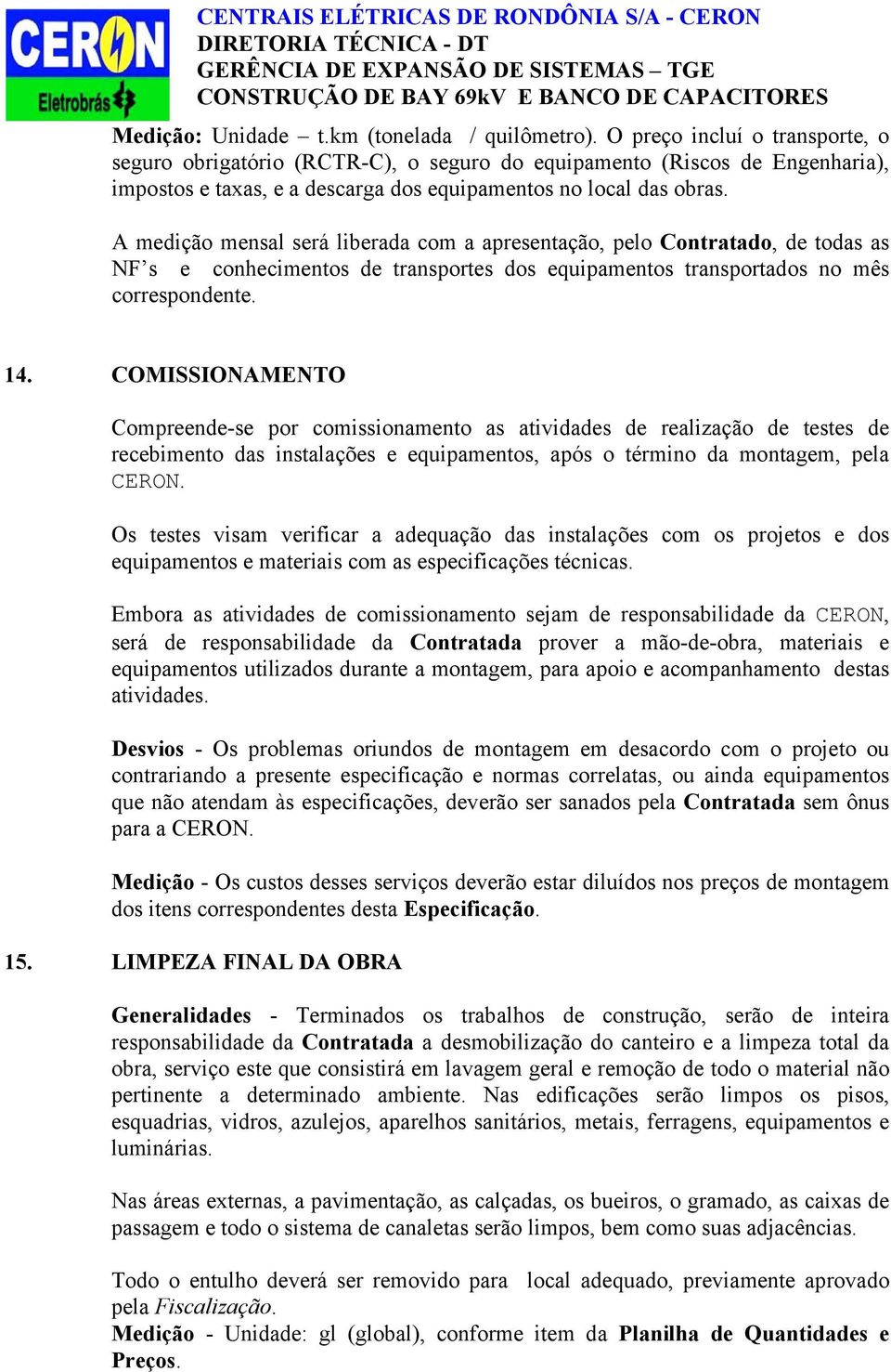 A medição mensal será liberada com a apresentação, pelo Contratado, de todas as NF s e conhecimentos de transportes dos equipamentos transportados no mês correspondente. 14.