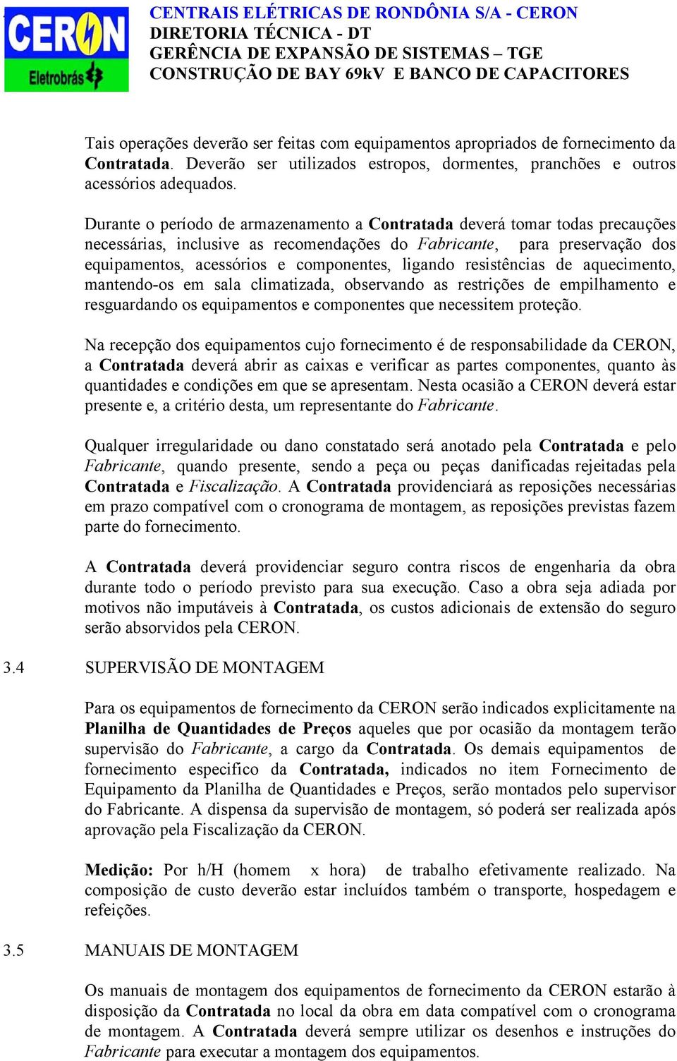 Durante o período de armazenamento a Contratada deverá tomar todas precauções necessárias, inclusive as recomendações do Fabricante, para preservação dos equipamentos, acessórios e componentes,