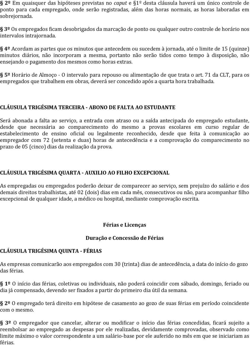 4º Acordam as partes que os minutos que antecedem ou sucedem à jornada, até o limite de 15 (quinze) minutos diários, não incorporam a mesma, portanto não serão tidos como tempo à disposição, não