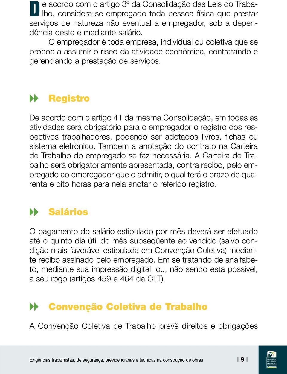 Registro De acordo com o artigo 41 da mesma Consolidação, em todas as atividades será obrigatório para o empregador o registro dos respectivos trabalhadores, podendo ser adotados livros, fichas ou