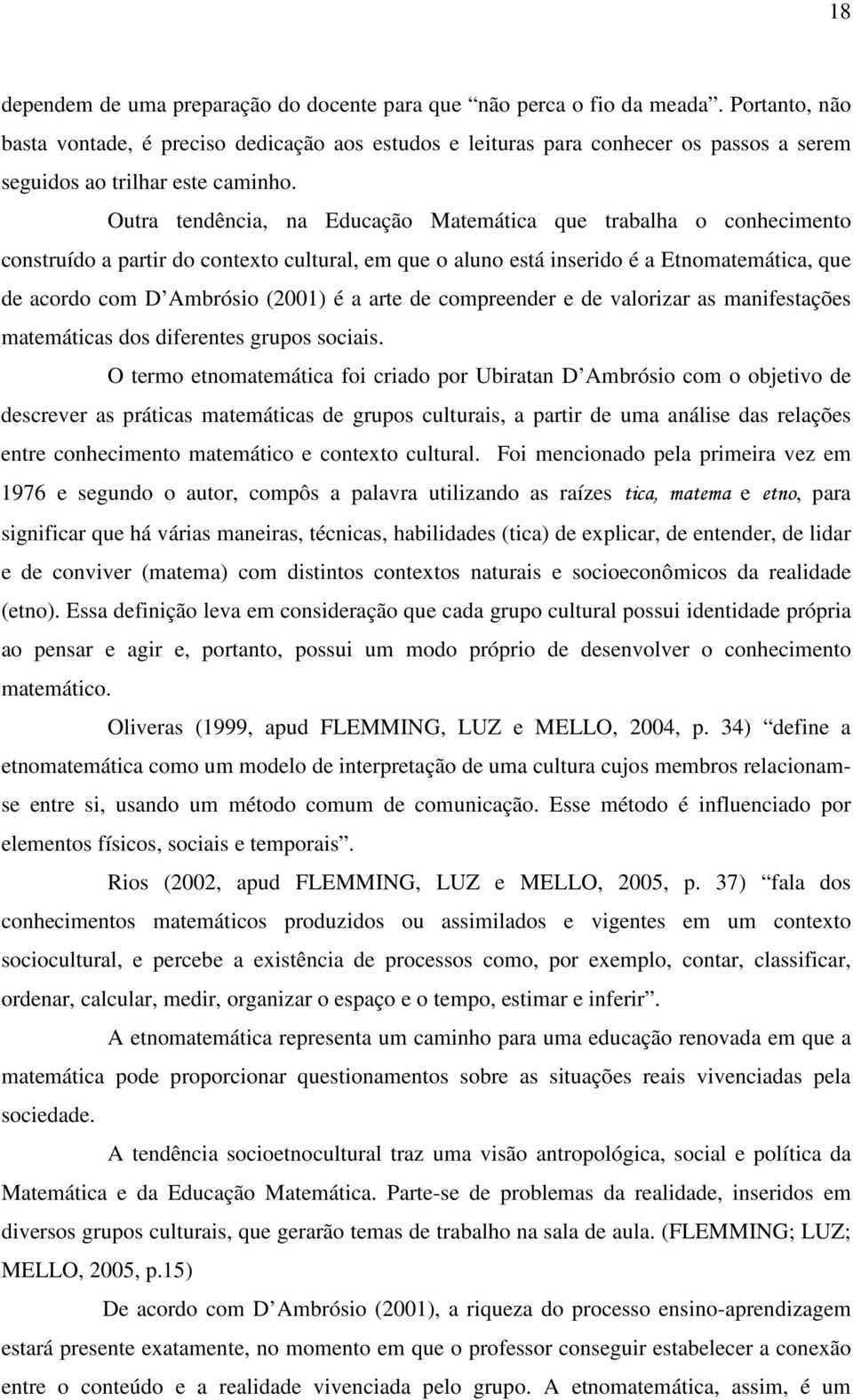 Outra tendência, na Educação Matemática que trabalha o conhecimento construído a partir do contexto cultural, em que o aluno está inserido é a Etnomatemática, que de acordo com D Ambrósio (2001) é a