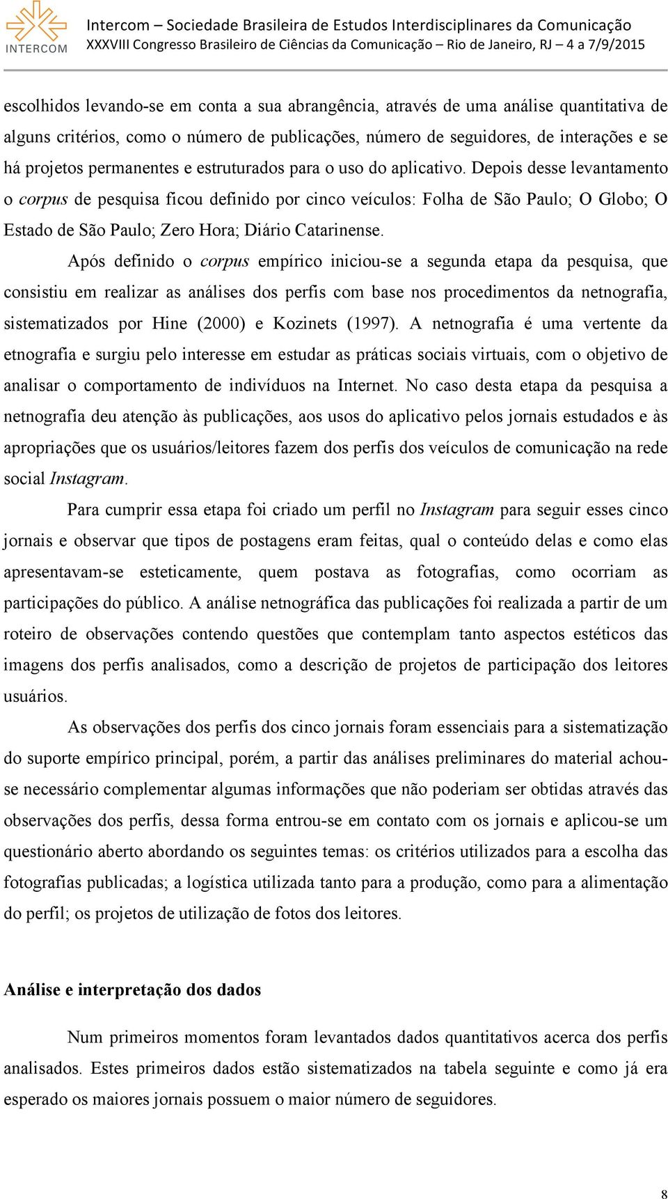 Depois desse levantamento o corpus de pesquisa ficou definido por cinco veículos: Folha de São Paulo; O Globo; O Estado de São Paulo; Zero Hora; Diário Catarinense.