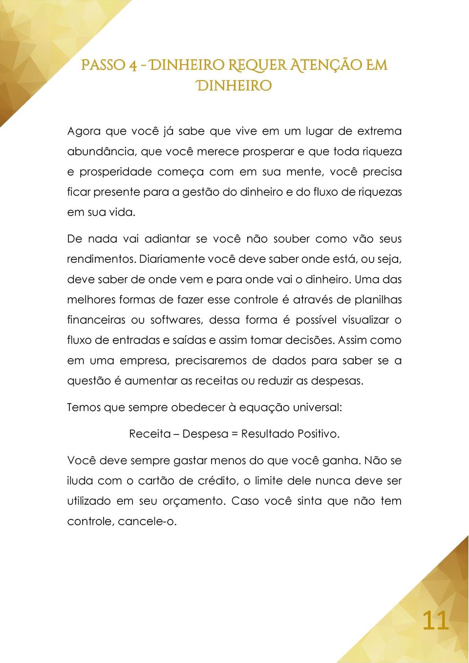 Diariamente você deve saber onde está, ou seja, deve saber de onde vem e para onde vai o dinheiro.