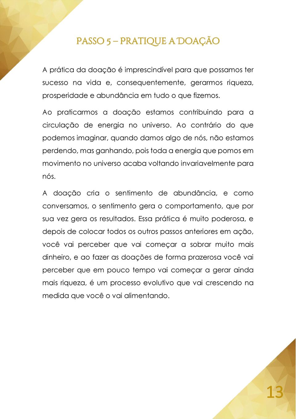 Ao contrário do que podemos imaginar, quando damos algo de nós, não estamos perdendo, mas ganhando, pois toda a energia que pomos em movimento no universo acaba voltando invariavelmente para nós.