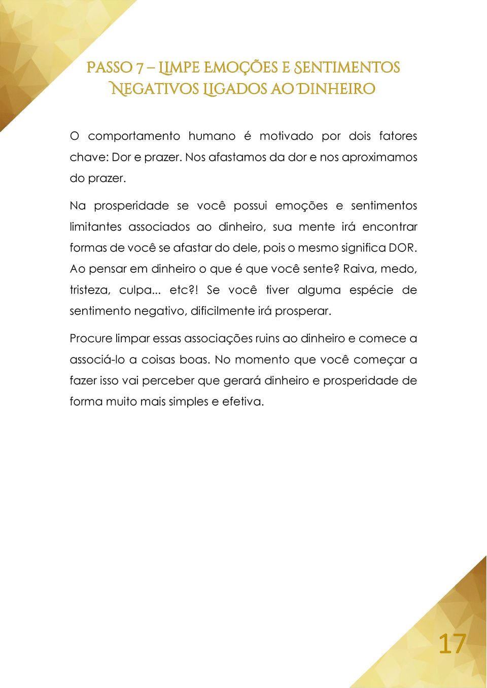 Ao pensar em dinheiro o que é que você sente? Raiva, medo, tristeza, culpa... etc?! Se você tiver alguma espécie de sentimento negativo, dificilmente irá prosperar.