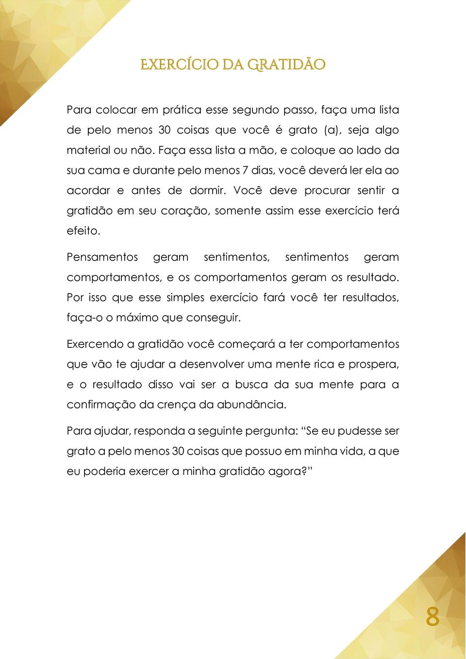 Você deve procurar sentir a gratidão em seu coração, somente assim esse exercício terá efeito. Pensamentos geram sentimentos, sentimentos geram comportamentos, e os comportamentos geram os resultado.