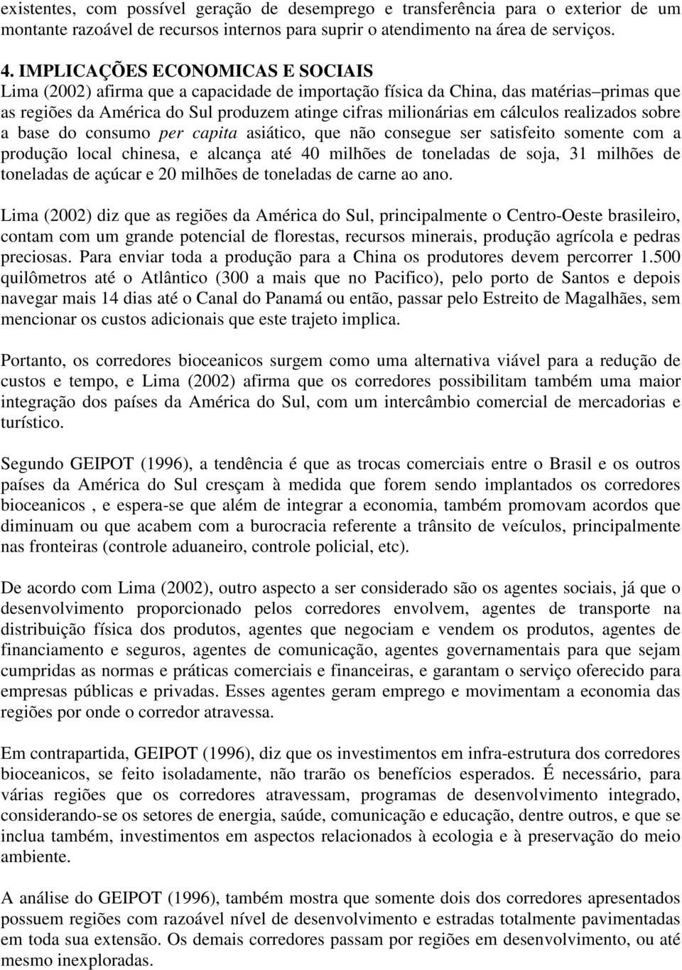 realizados sobre a base do consumo per capita asiático, que não consegue ser satisfeito somente com a produção local chinesa, e alcança até 40 milhões de toneladas de soja, 31 milhões de toneladas de