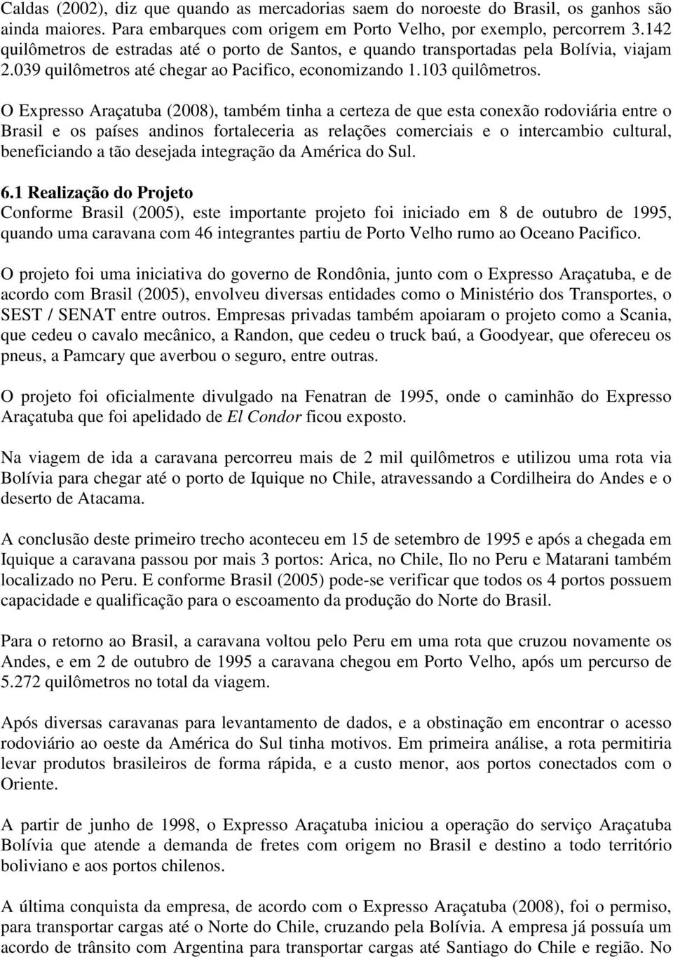 O Expresso Araçatuba (2008), também tinha a certeza de que esta conexão rodoviária entre o Brasil e os países andinos fortaleceria as relações comerciais e o intercambio cultural, beneficiando a tão