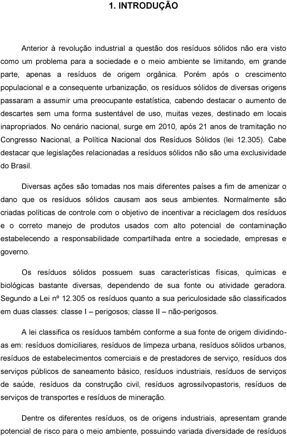 Porém após o crescimento populacional e a consequente urbanização, os resíduos sólidos de diversas origens passaram a assumir uma preocupante estatística, cabendo destacar o aumento de descartes sem