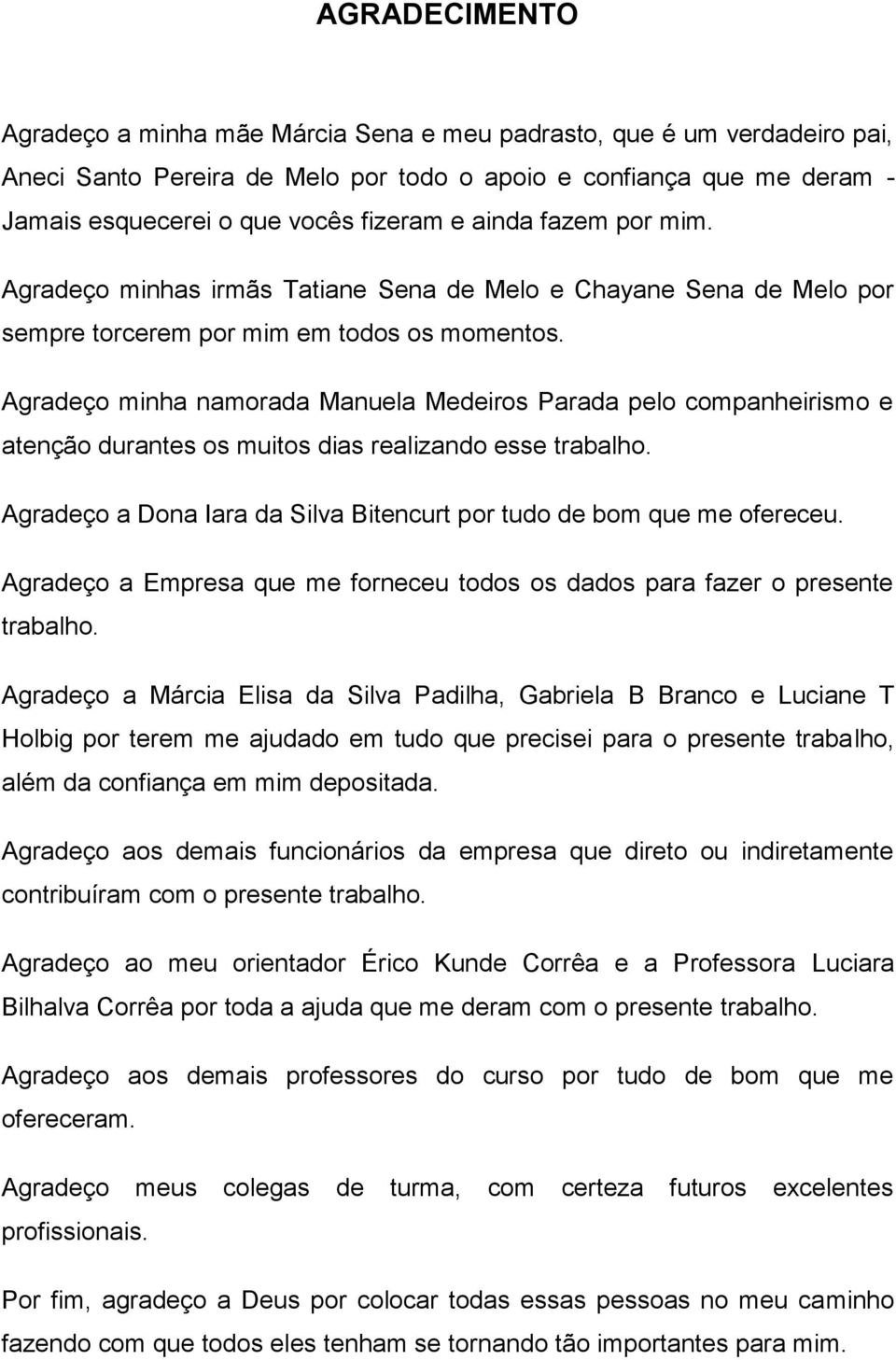 Agradeço minha namorada Manuela Medeiros Parada pelo companheirismo e atenção durantes os muitos dias realizando esse trabalho. Agradeço a Dona Iara da Silva Bitencurt por tudo de bom que me ofereceu.