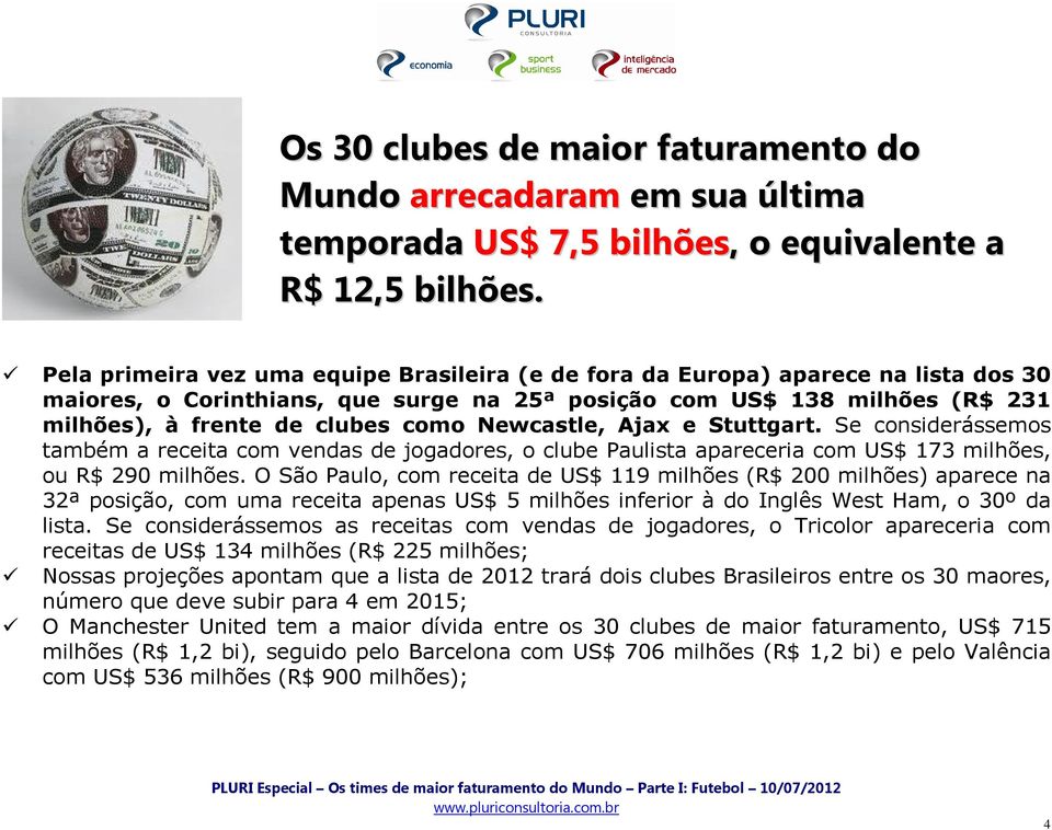 Newcastle, Ajax e Stuttgart. Se considerássemos também a receita com vendas de jogadores, o clube Paulista apareceria com US$ 173 milhões, ou R$ 290 milhões.