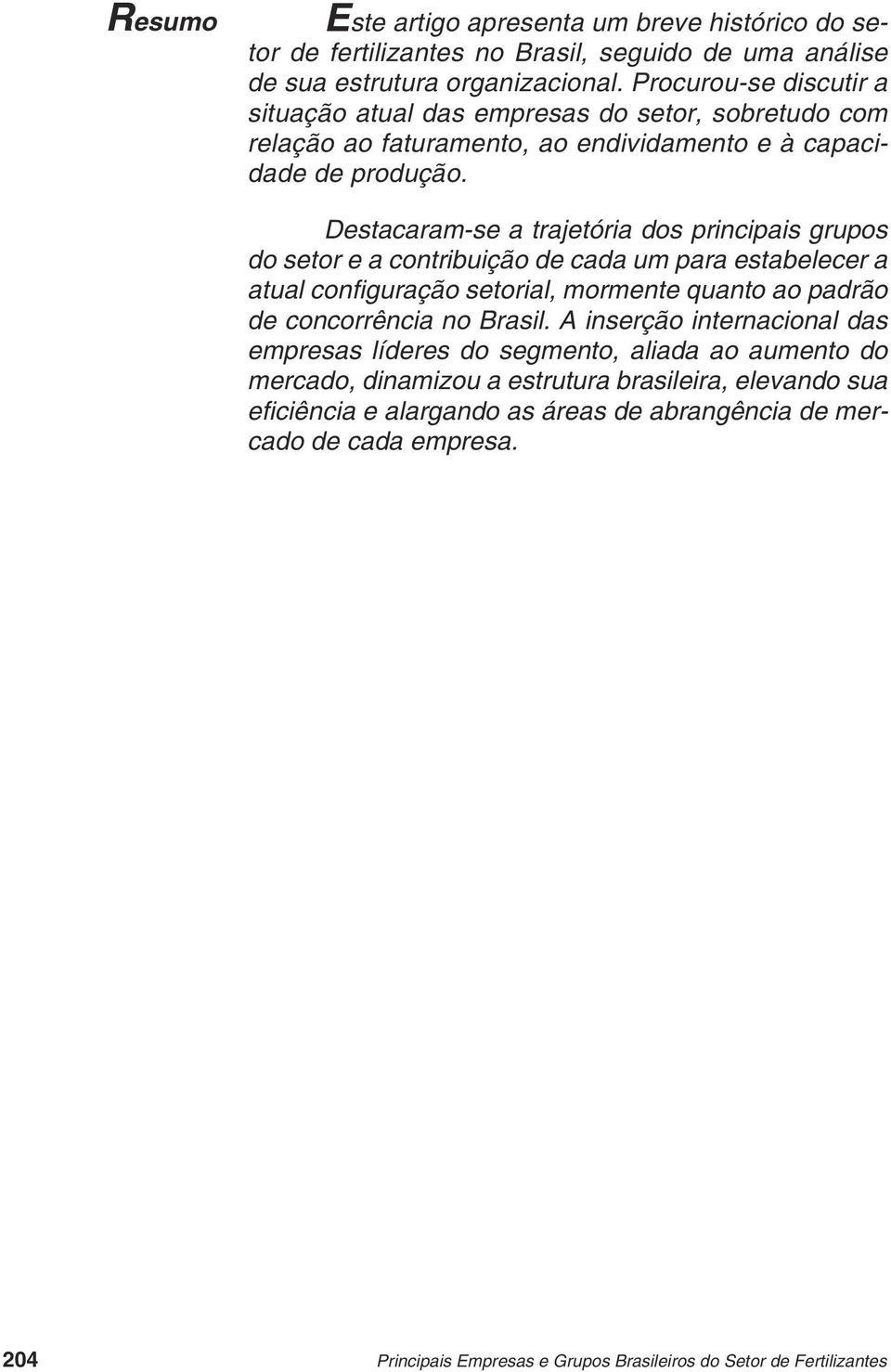 Destacaram-se a trajetória dos principais grupos do setor e a contribuição de cada um para estabelecer a atual confi guração setorial, mormente quanto ao padrão de concorrência no Brasil.