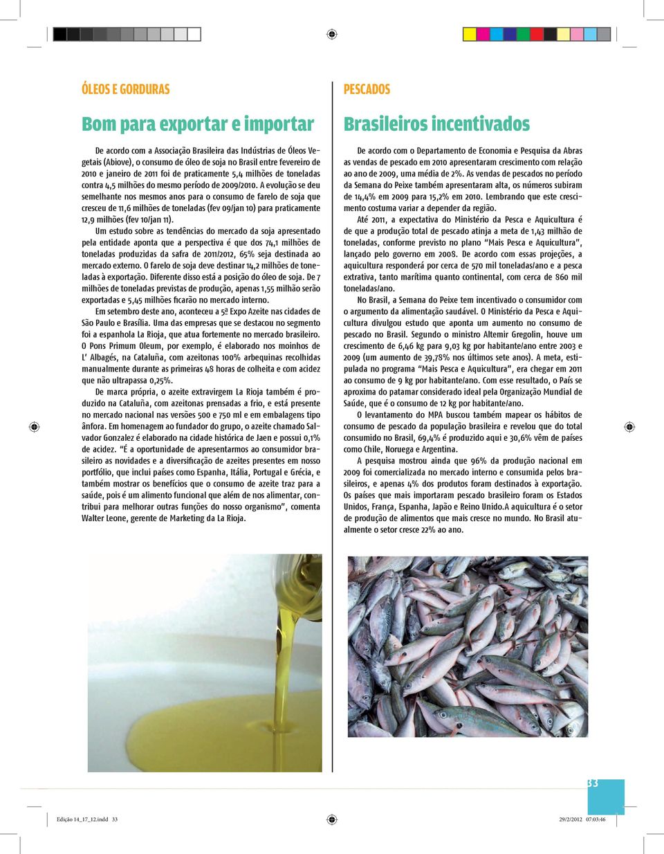 A evolução se deu semelhante nos mesmos anos para o consumo de farelo de soja que cresceu de 11,6 milhões de toneladas (fev 9/jan 1) para praticamente 12,9 milhões (fev 1/jan 11).