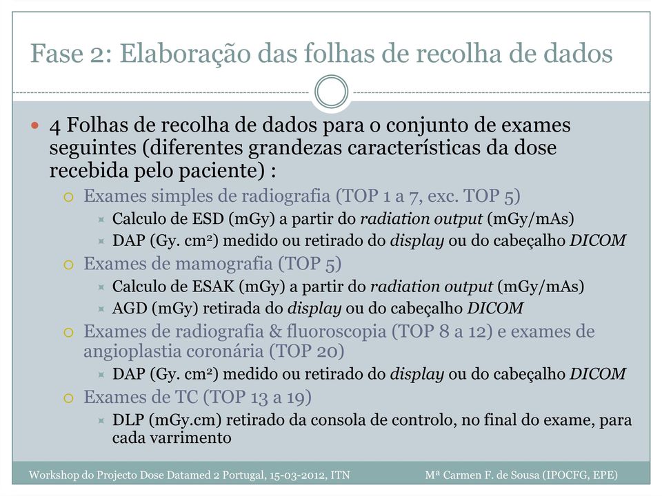 cm 2 ) medido ou retirado do display ou do cabeçalho DICOM Exames de mamografia (TOP 5) Calculo de ESAK (mgy) a partir do radiation output (mgy/mas) AGD (mgy) retirada do display ou do cabeçalho