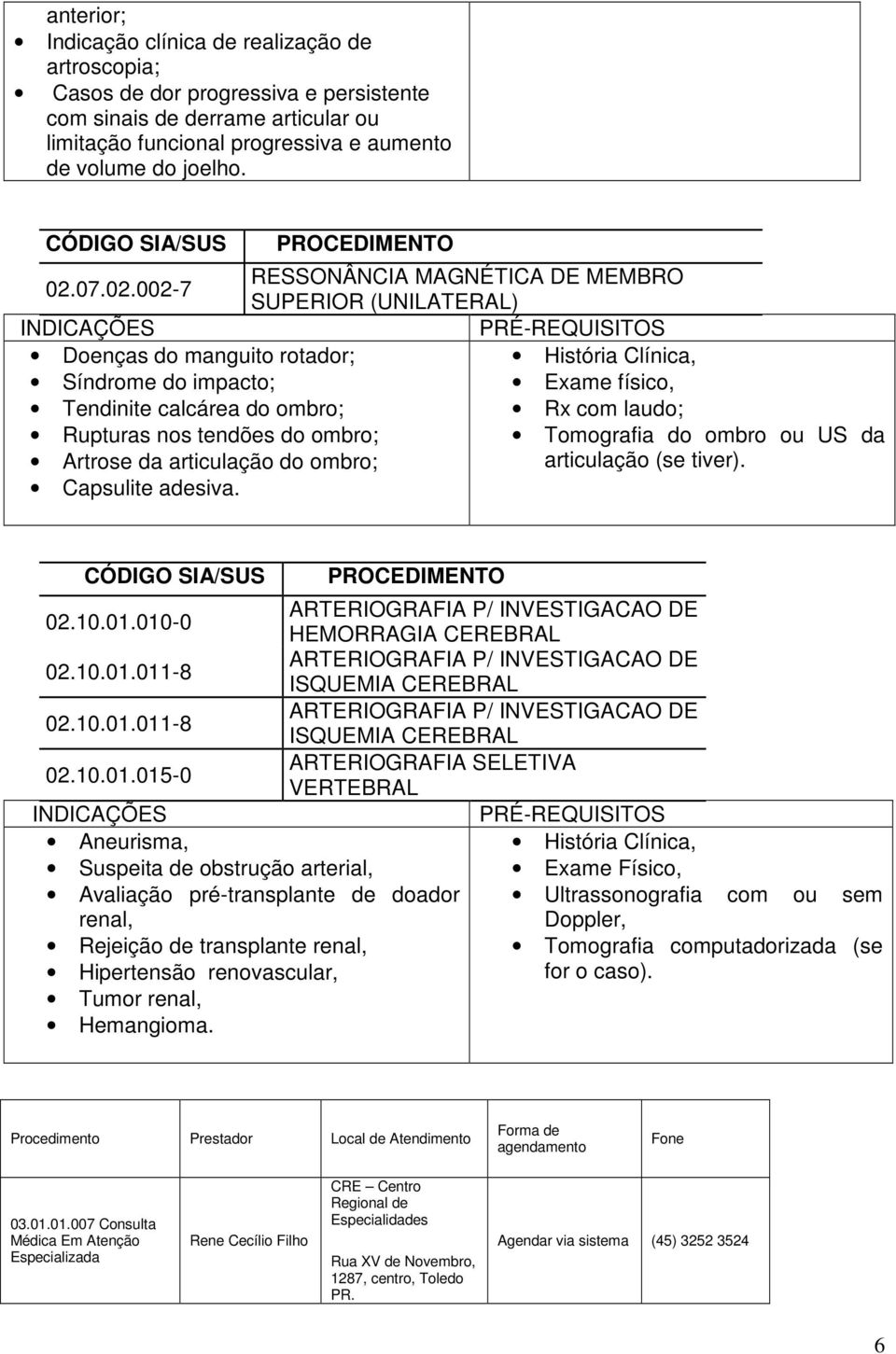 RESSONÂNCIA MAGNÉTICA DE MEMBRO SUPERIOR (UNILATERAL) Exame físico, Rx com laudo; do ombro ou US da articulação (se tiver). 02.10.01.