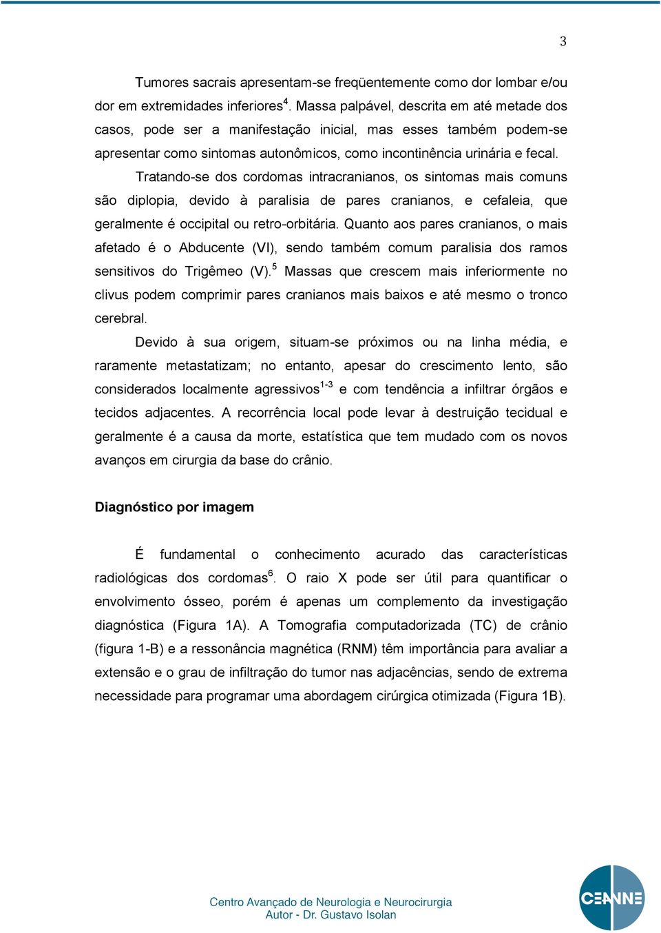 Tratando-se dos cordomas intracranianos, os sintomas mais comuns são diplopia, devido à paralisia de pares cranianos, e cefaleia, que geralmente é occipital ou retro-orbitária.