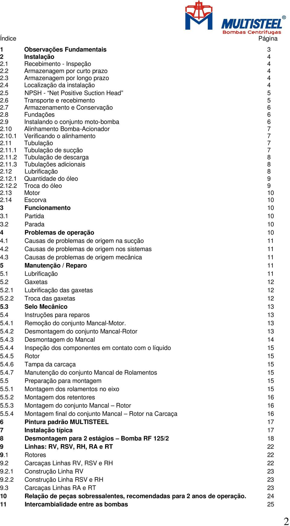 11 Tubulação 7 2.11.1 Tubulação de sucção 7 2.11.2 Tubulação de descarga 8 2.11.3 Tubulações adicionais 8 2.12 Lubrificação 8 2.12.1 Quantidade do óleo 9 2.12.2 Troca do óleo 9 2.13 Motor 10 2.