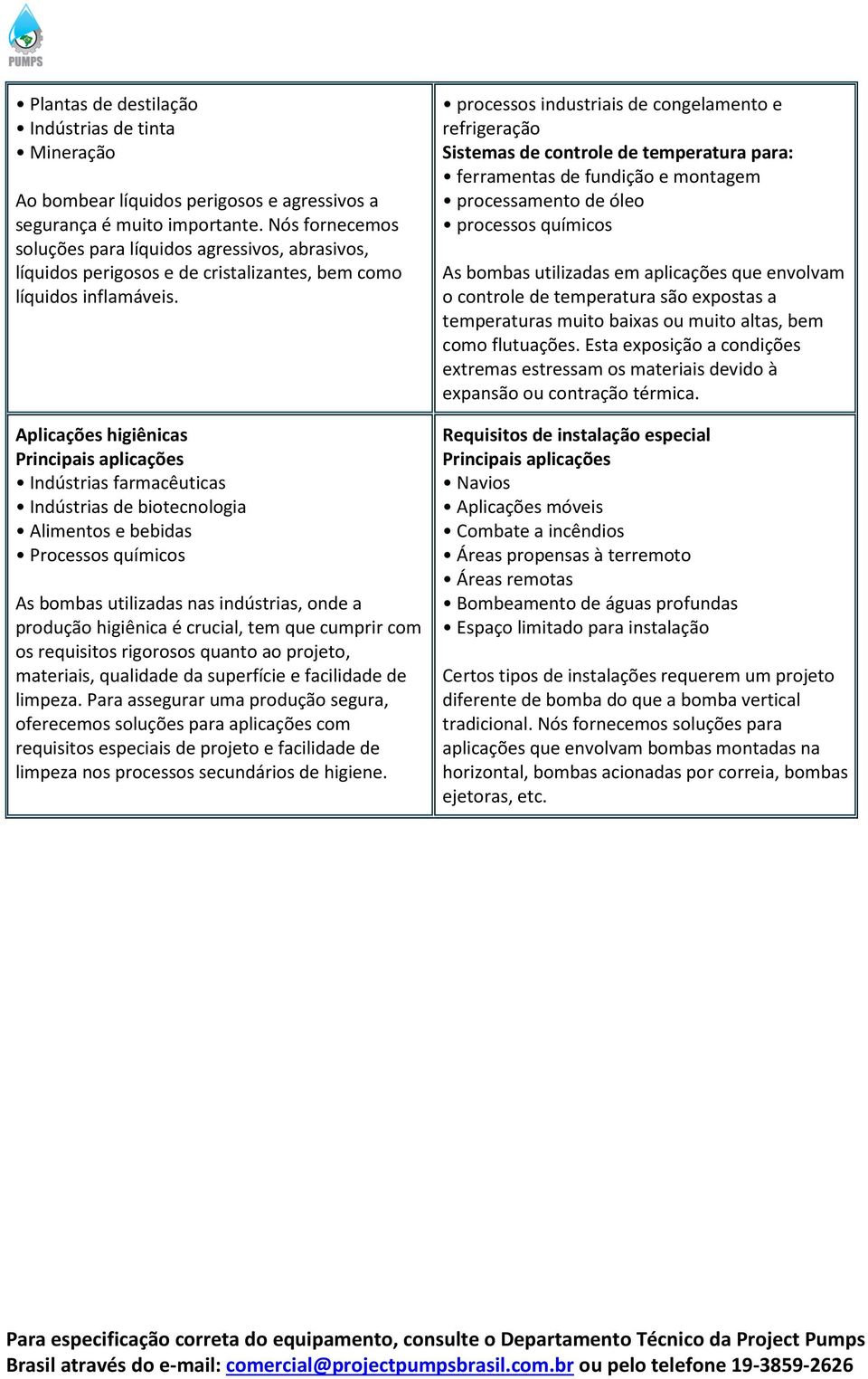 Aplicações higiênicas Indústrias farmacêuticas Indústrias de biotecnologia Alimentos e bebidas Processos químicos As bombas utilizadas nas indústrias, onde a produção higiênica é crucial, tem que