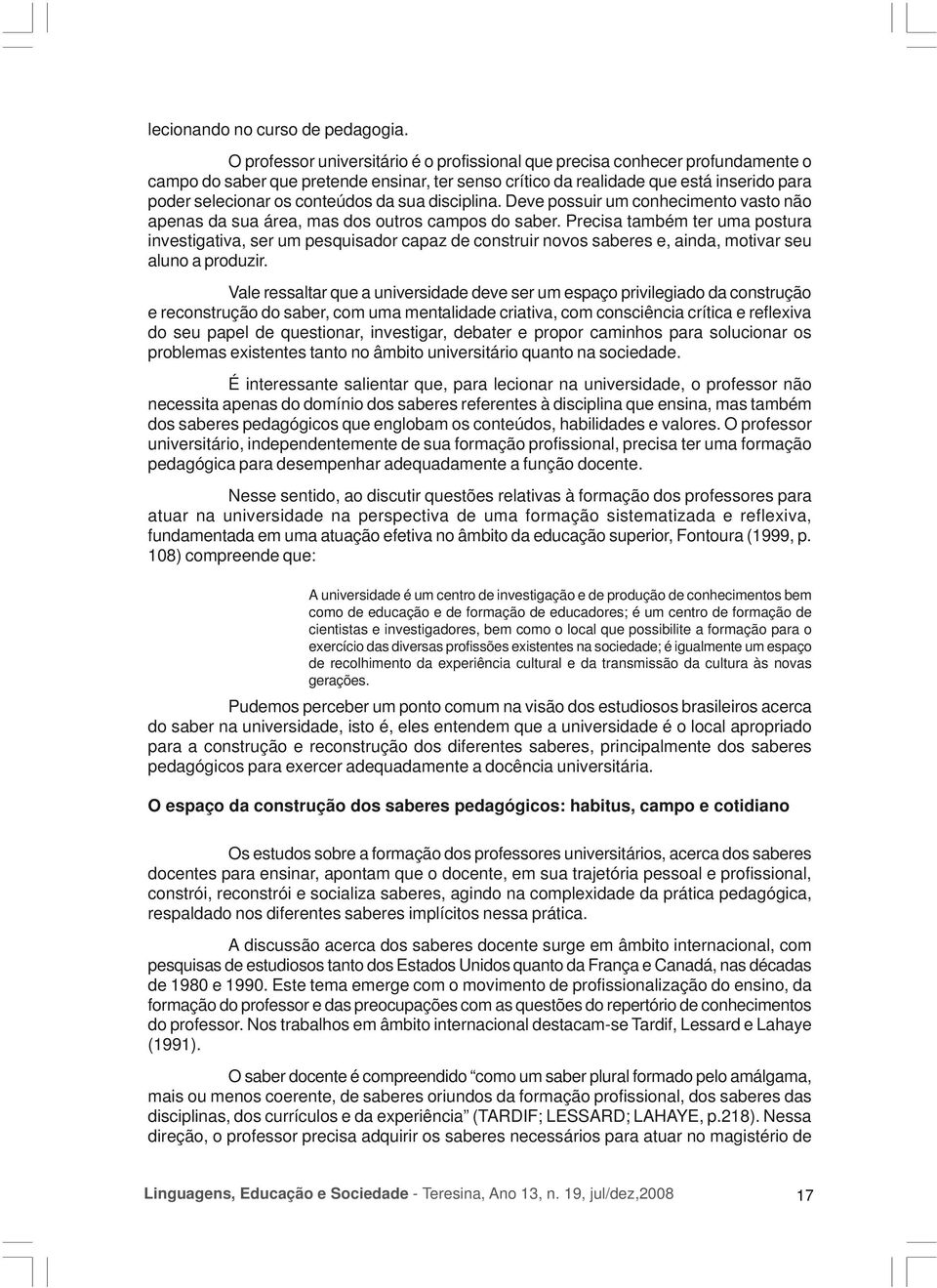 conteúdos da sua disciplina. Deve possuir um conhecimento vasto não apenas da sua área, mas dos outros campos do saber.