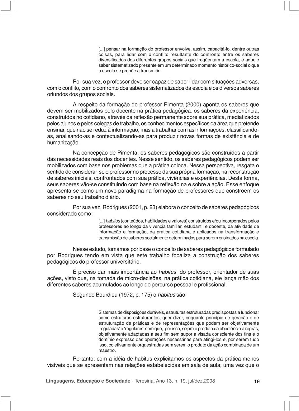 Por sua vez, o professor deve ser capaz de saber lidar com situações adversas, com o conflito, com o confronto dos saberes sistematizados da escola e os diversos saberes oriundos dos grupos sociais.