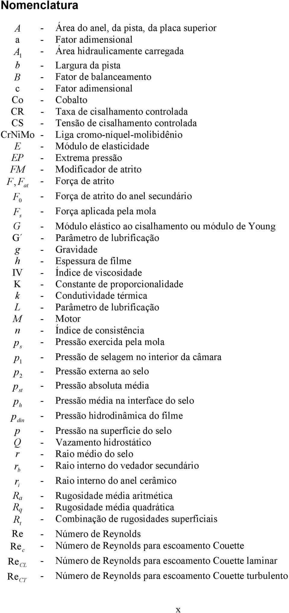 F, F at - Força de atrito F 0 - Força de atrito do anel secundário F s - Força aplicada pela mola G - Módulo elástico ao cisalhamento ou módulo de Young G - Parâmetro de lubrificação g - Gravidade h