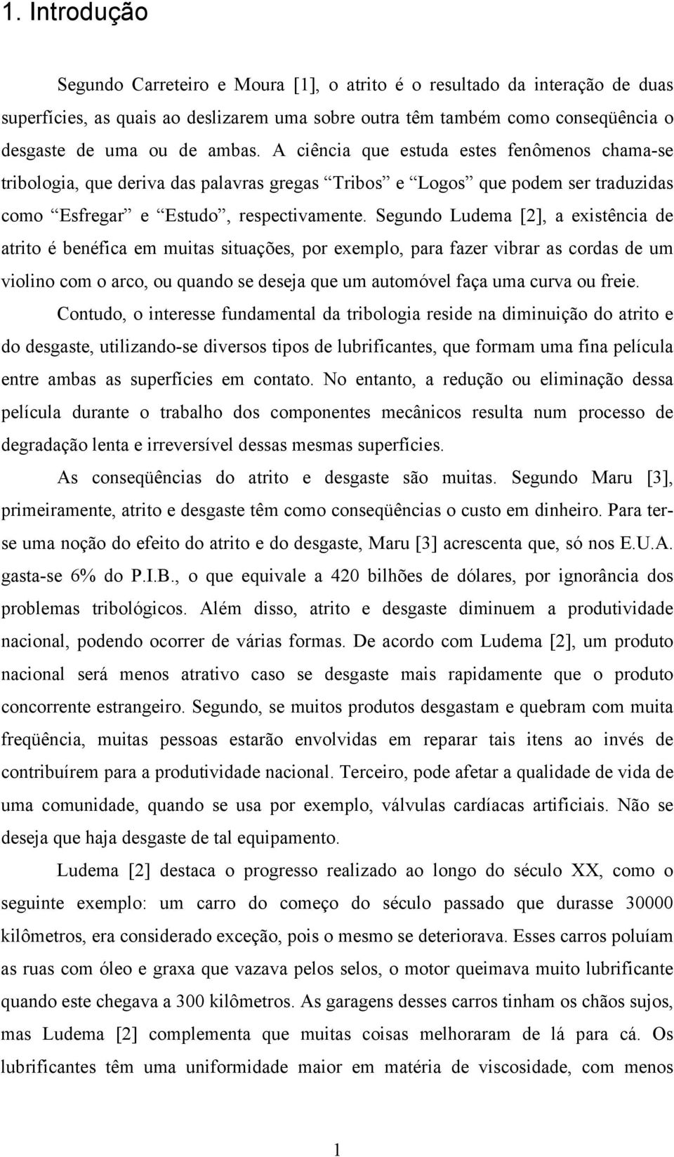 Segundo Ludema [2], a existência de atrito é benéfica em muitas situações, por exemplo, para fazer vibrar as cordas de um violino com o arco, ou quando se deseja que um automóvel faça uma curva ou