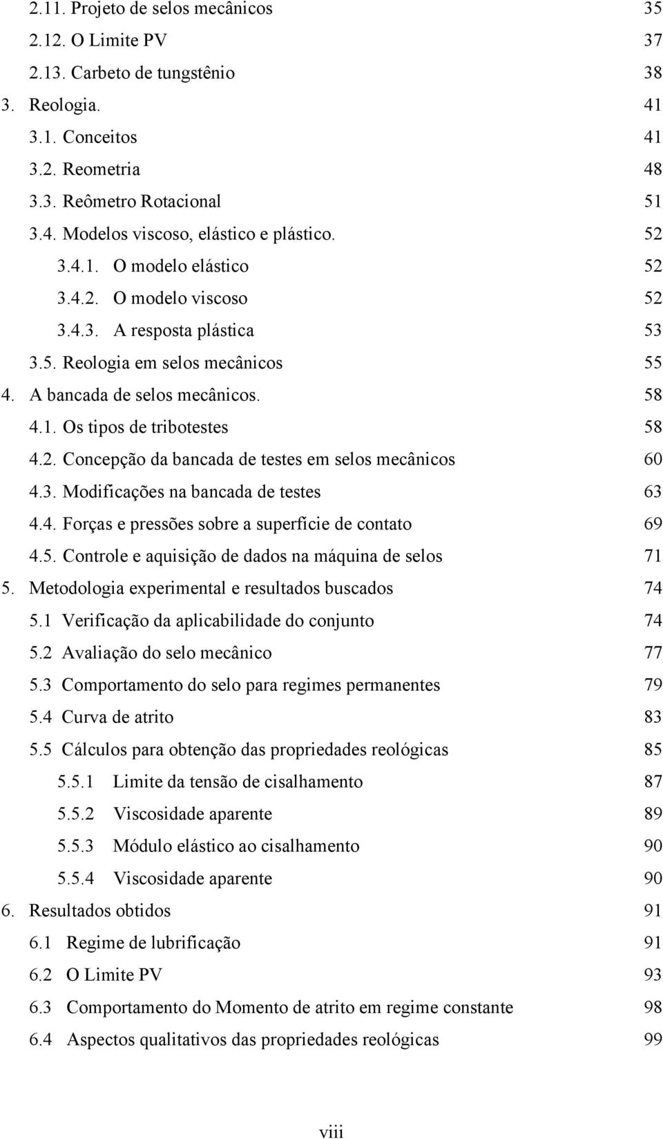 3. Modificações na bancada de testes 4.4. Forças e pressões sobre a superfície de contato 4.5. Controle e aquisição de dados na máquina de selos 5. Metodologia experimental e resultados buscados 5.